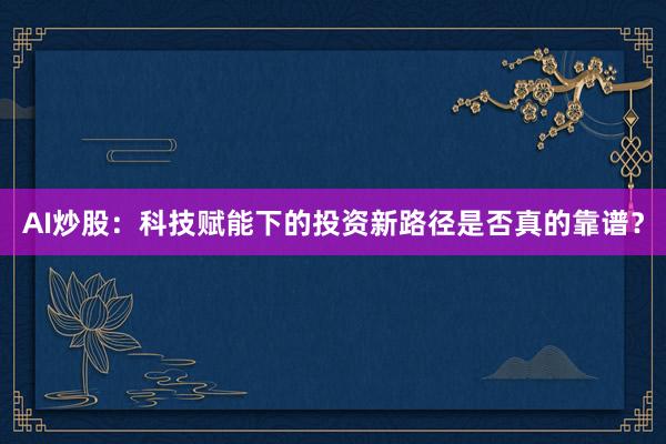 AI炒股：科技赋能下的投资新路径是否真的靠谱？