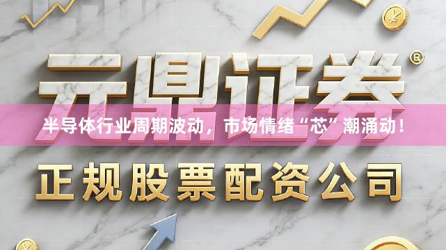 半导体行业周期波动,市场情绪“芯”潮涌动!
