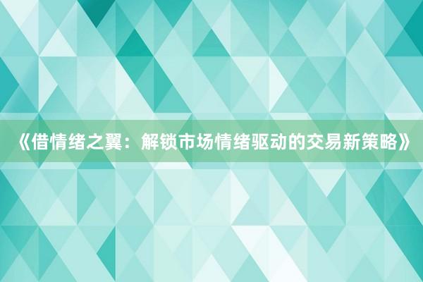 《借情绪之翼：解锁市场情绪驱动的交易新策略》