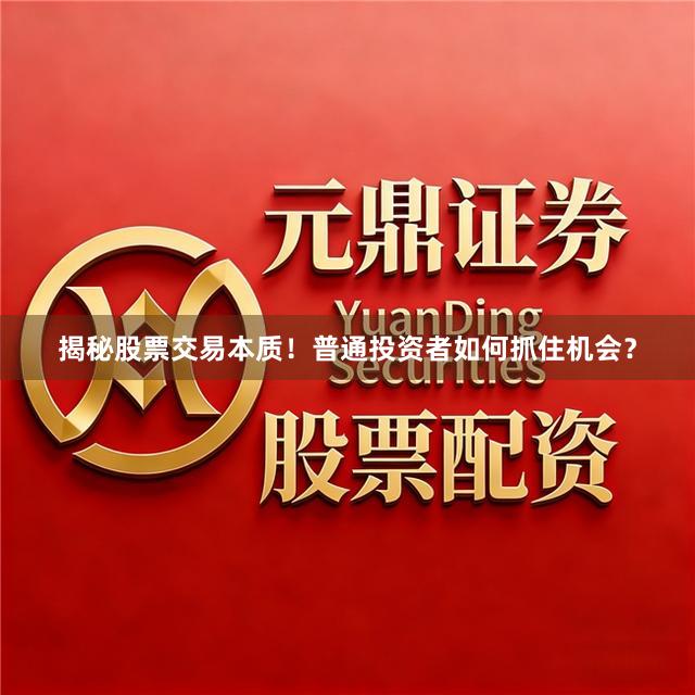 揭秘股票交易本质！普通投资者如何抓住机会？