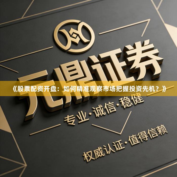 《股票配资开盘：如何精准观察市场把握投资先机？》