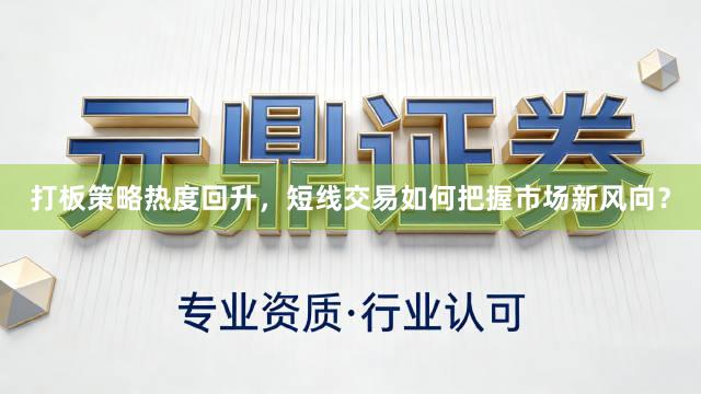 打板策略热度回升，短线交易如何把握市场新风向？