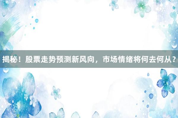 揭秘！股票走势预测新风向，市场情绪将何去何从？