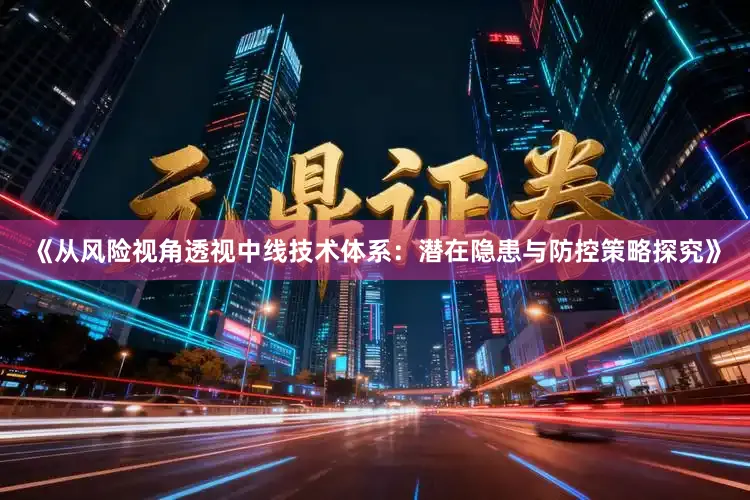 《从风险视角透视中线技术体系:潜在隐患与防控策略探究》