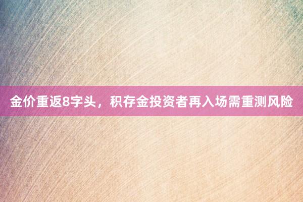 金价重返8字头，积存金投资者再入场需重测风险