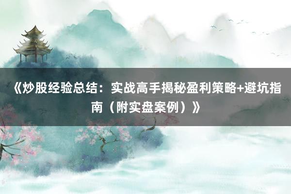 《炒股经验总结：实战高手揭秘盈利策略+避坑指南（附实盘案例）》